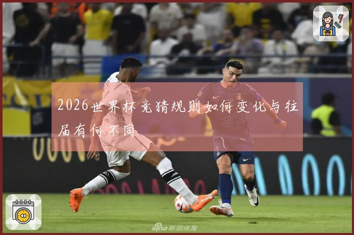 2026世界杯竞猜规则如何变化与往届有何不同