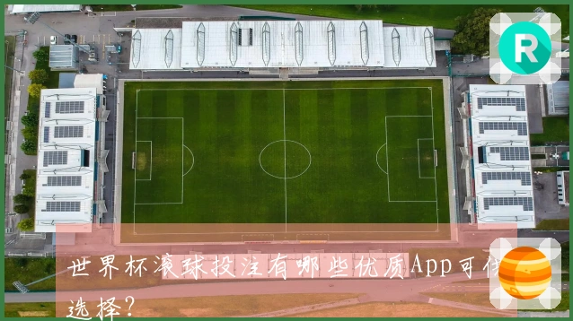 世界杯滚球投注有哪些优质App可供选择？