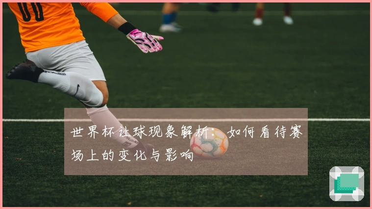 世界杯让球现象解析：如何看待赛场上的变化与影响