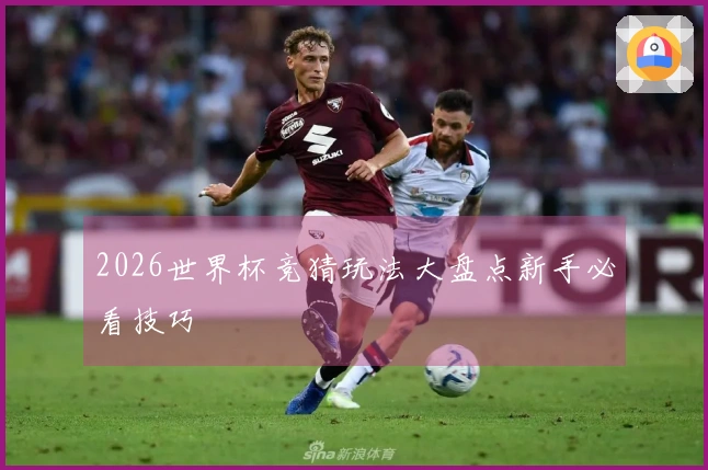 2026世界杯竞猜玩法大盘点新手必看技巧