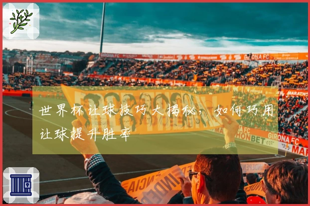 世界杯让球技巧大揭秘，如何巧用让球提升胜率