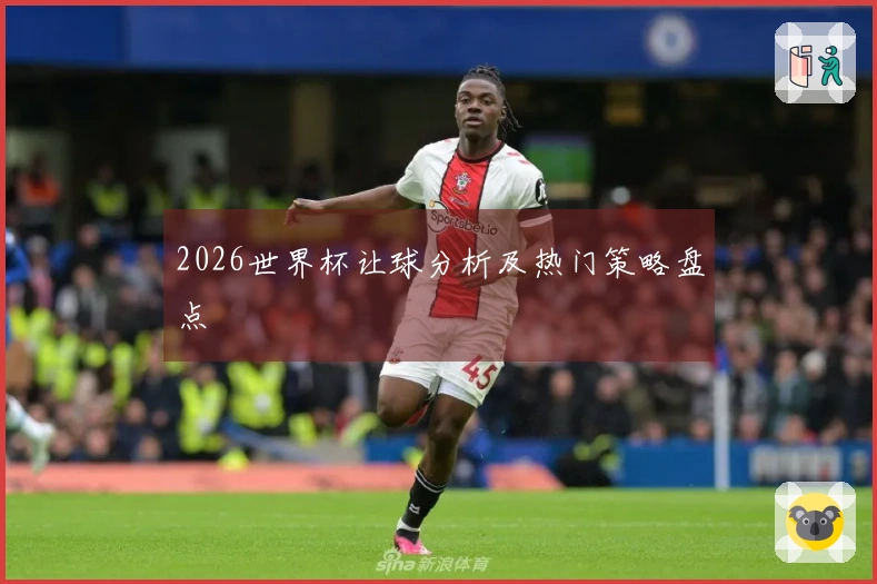 2026世界杯让球分析及热门策略盘点