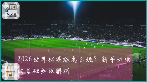 2026世界杯滚球怎么玩？新手必读的基础知识解析