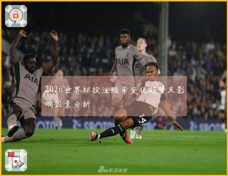 2026世界杯投注赔率变化趋势及影响因素分析