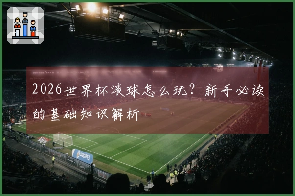 2026世界杯滚球怎么玩？新手必读的基础知识解析