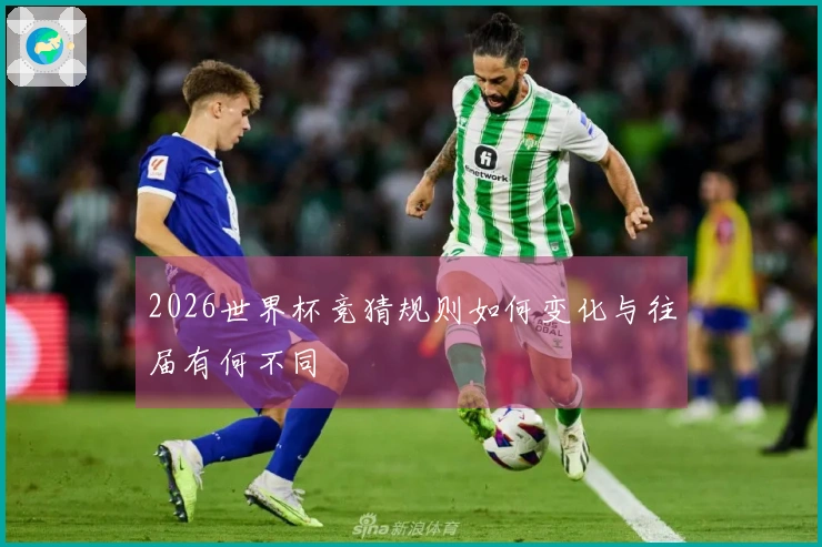 2026世界杯竞猜规则如何变化与往届有何不同