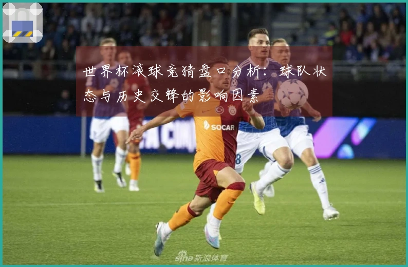 世界杯滚球竞猜盘口分析：球队状态与历史交锋的影响因素
