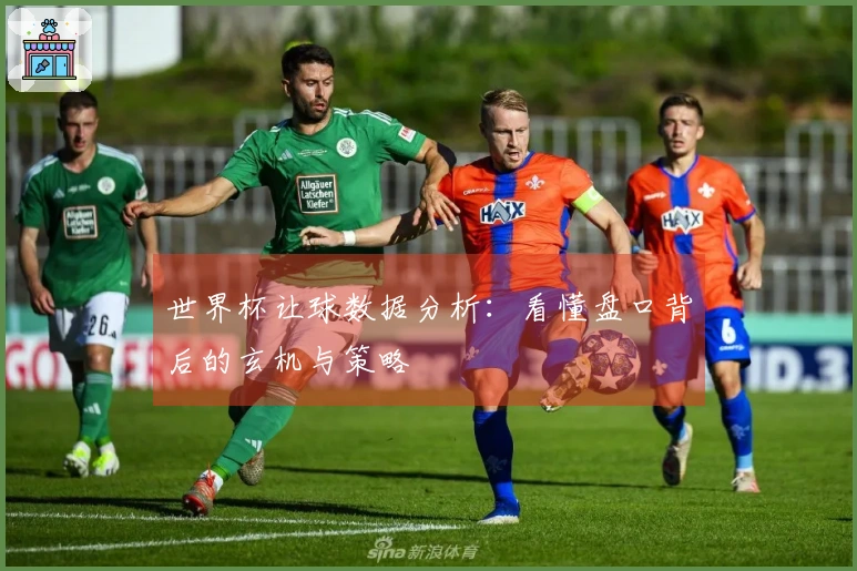 世界杯让球数据分析：看懂盘口背后的玄机与策略