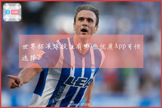 世界杯滚球投注有哪些优质App可供选择？