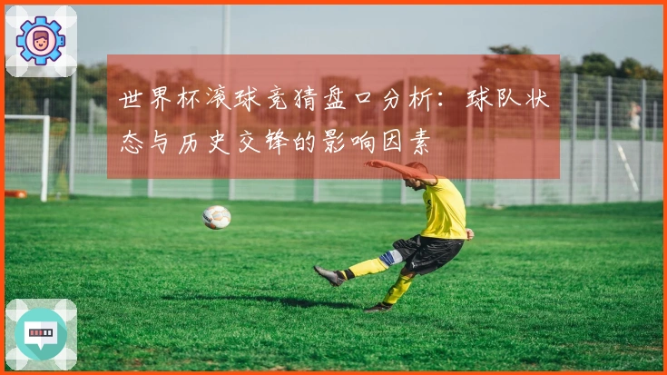 世界杯滚球竞猜盘口分析：球队状态与历史交锋的影响因素
